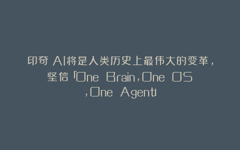 印奇：AI将是人类历史上最伟大的变革，坚信「One Brain，One OS，One Agent」
