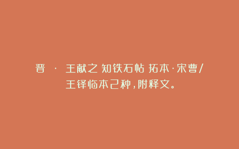 晋 · 王献之《知铁石帖》拓本·宋曹/王铎临本2种，附释文。