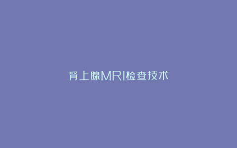 肾上腺MRI检查技术