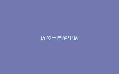 抚琴一曲醉中秋
