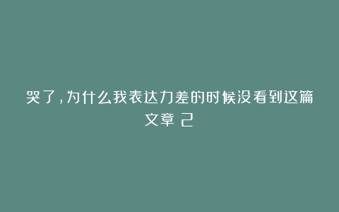 哭了，为什么我表达力差的时候没看到这篇文章（2）