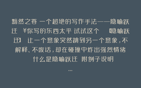 黯然之香：一个超绝的写作手法——隐喻跃迁🔥你写的东西太平？试试这个👉【隐喻跃迁】 让一个意象突然跳到另一个意象，不解释、不废话，却在碰撞中炸出强烈情绪‼️✨ 什么是隐喻跃迁？（附例子说明）✨…