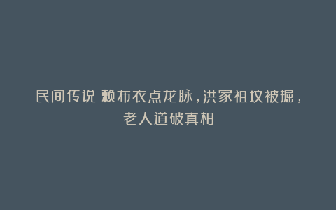 民间传说：赖布衣点龙脉，洪家祖坟被掘，老人道破真相