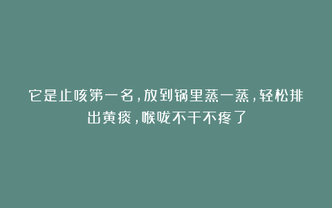 它是止咳第一名，放到锅里蒸一蒸，轻松排出黄痰，喉咙不干不疼了