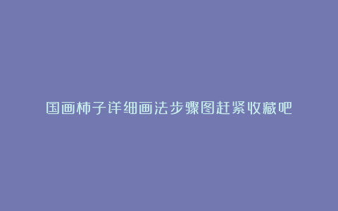 国画柿子详细画法步骤图赶紧收藏吧
