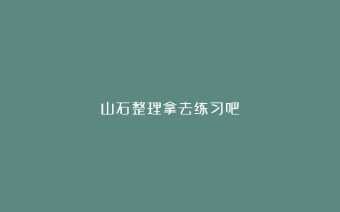 山石整理拿去练习吧
