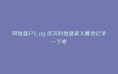 周复盘PLog｜这次的复盘就大概地记录一下吧