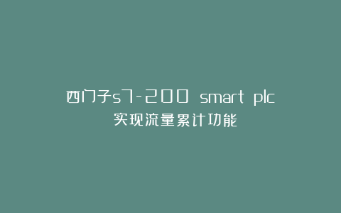 西门子s7-200 smart plc 实现流量累计功能