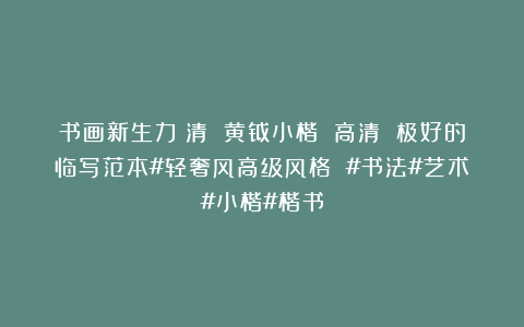 书画新生力：清 黄钺小楷 高清 极好的临写范本#轻奢风高级风格 #书法#艺术#小楷#楷书