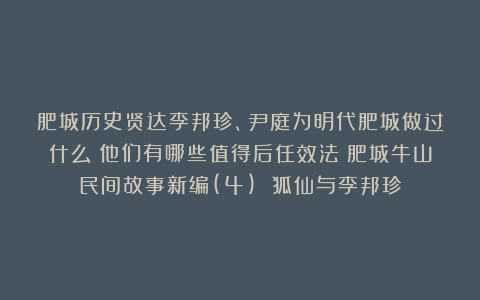 肥城历史贤达李邦珍、尹庭为明代肥城做过什么？他们有哪些值得后任效法？肥城牛山民间故事新编(4) 狐仙与李邦珍