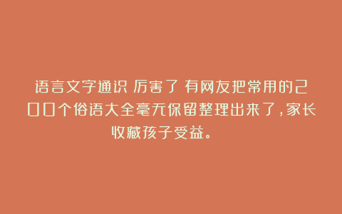 语言文字通识：厉害了！有网友把常用的200个俗语大全毫无保留整理出来了，家长收藏孩子受益。 ​​​