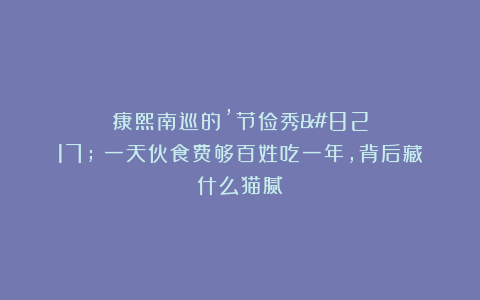 康熙南巡的’节俭秀’：一天伙食费够百姓吃一年，背后藏什么猫腻？