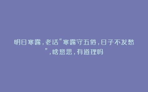明日寒露，老话“寒露守五俗，日子不发愁”，啥意思，有道理吗？