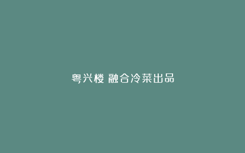 粤兴楼;融合冷菜出品