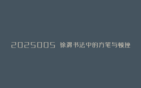 2025005 徐渭书法中的方笔与顿挫