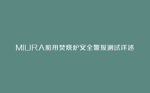 MIURA船用焚烧炉安全警报测试详述