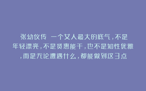 《张幼仪传》：一个女人最大的底气，不是年轻漂亮，不是贤惠能干，也不是知性优雅，而是无论遭遇什么，都能做到这3点！