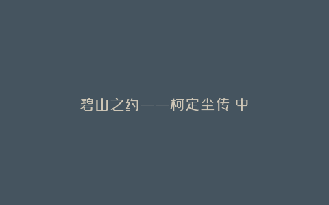 碧山之约——柯定尘传（中）