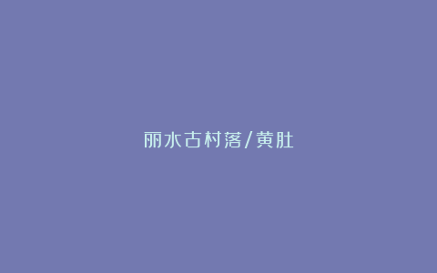丽水古村落/黄肚