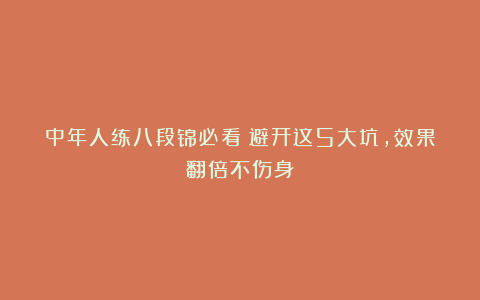 中年人练八段锦必看！避开这5大坑，效果翻倍不伤身