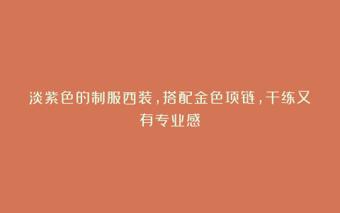 淡紫色的制服西装，搭配金色项链，干练又有专业感