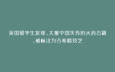 英国留学生发现，大量中国失传的火药古籍，被标注为古希腊技艺！
