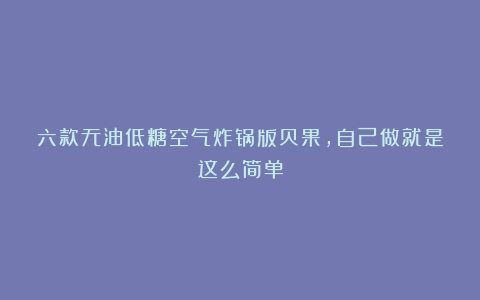 六款无油低糖空气炸锅版贝果，自己做就是这么简单