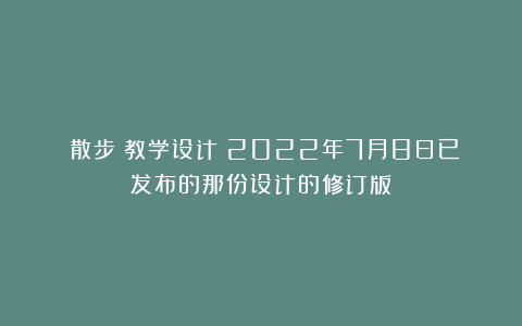 《散步》教学设计（2022年7月8日已发布的那份设计的修订版）