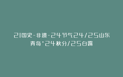 21国史-非遗-24节气24/25山东青岛*24秋分/25白露