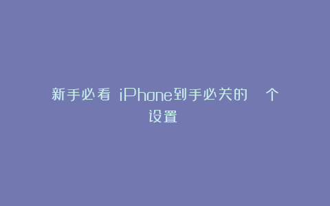 新手必看‼️iPhone到手必关的🔟个设置‼️