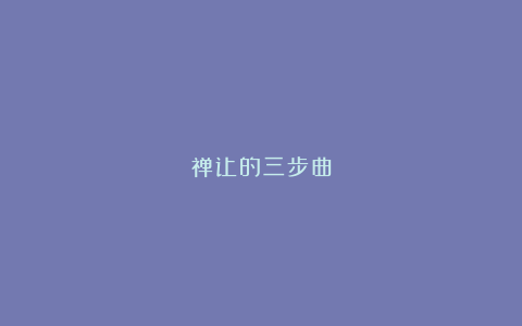 禅让的三步曲