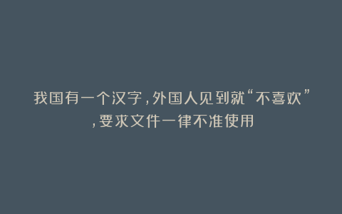 我国有一个汉字，外国人见到就“不喜欢”，要求文件一律不准使用