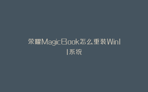 荣耀MagicBook怎么重装Win11系统