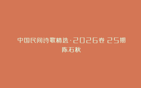 《中国民间诗歌精选·2026卷》25期：陈石秋