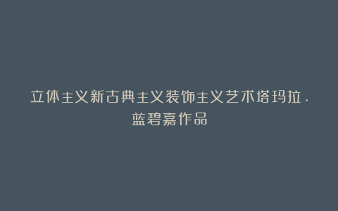 立体主义新古典主义装饰主义艺术塔玛拉.蓝碧嘉作品