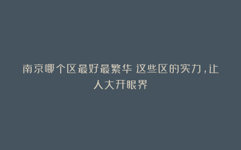 南京哪个区最好最繁华？这些区的实力，让人大开眼界！