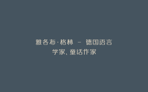 雅各布·格林 – 德国语言学家、童话作家