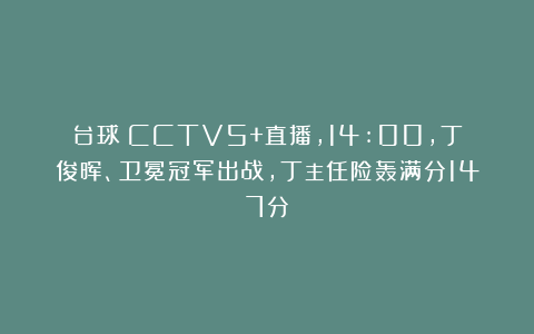 台球|CCTV5+直播，14:00，丁俊晖、卫冕冠军出战，丁主任险轰满分147分