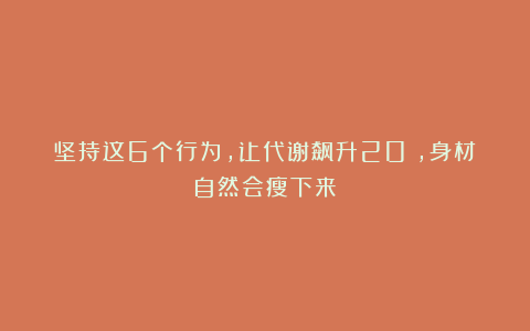 坚持这6个行为，让代谢飙升20%，身材自然会瘦下来！