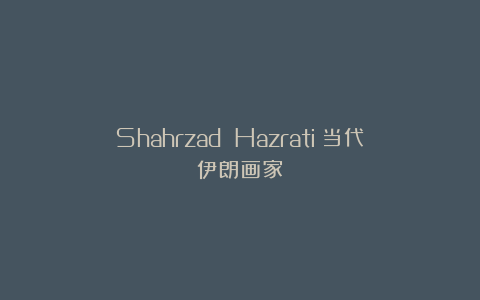 Shahrzad Hazrati：当代伊朗画家