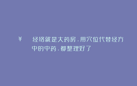 💥㊙️👉经络就是大药房.用穴位代替经方中的中药.都整理好了！👈🉐