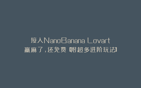 接入NanoBanana！Lovart赢麻了，还免费【附超多进阶玩法】