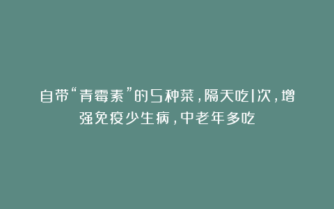 自带“青霉素”的5种菜,隔天吃1次,增强免疫少生病,中老年多吃