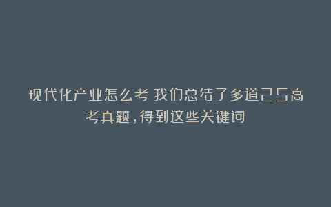 现代化产业怎么考？我们总结了多道25高考真题，得到这些关键词！