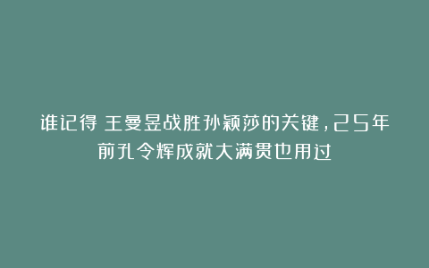 谁记得？王曼昱战胜孙颖莎的关键，25年前孔令辉成就大满贯也用过