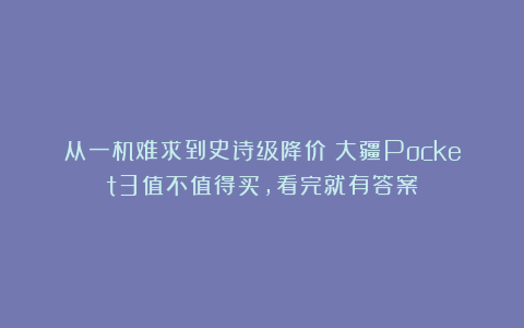 从一机难求到史诗级降价！大疆Pocket3值不值得买，看完就有答案
