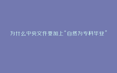 为什么中央文件要加上“自然为专科毕业”？