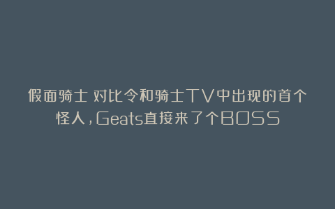 假面骑士：对比令和骑士TV中出现的首个怪人，Geats直接来了个BOSS