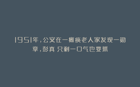 1951年，公安在一瘫痪老人家发现一勋章，彭真：只剩一口气也要抓
