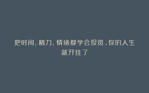 把时间、精力、情绪都学会投资，你的人生就开挂了